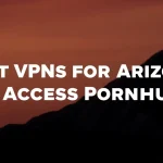 Best VPNs for Arizona to Access Pornhub